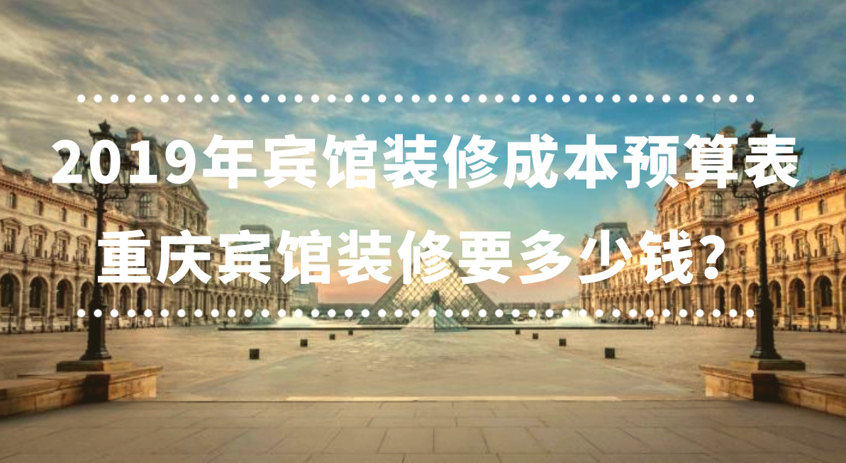  2019年賓館裝修成本預(yù)算表，重慶賓館裝修要多少錢？